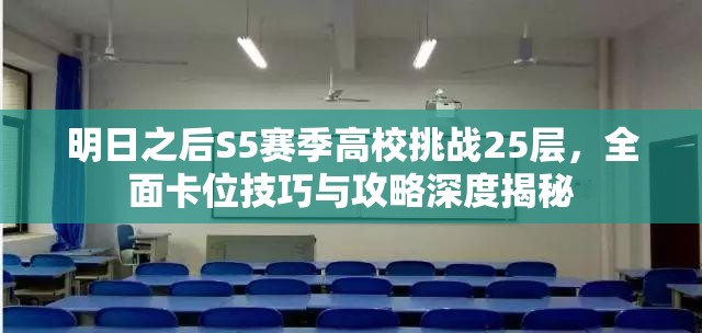 明日之后S5赛季高校挑战25层，全面卡位技巧与攻略深度揭秘
