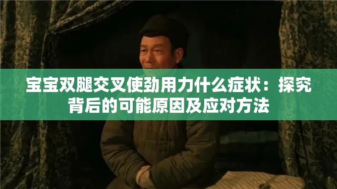 宝宝双腿交叉使劲用力什么症状：探究背后的可能原因及应对方法