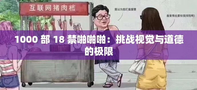 1000 部 18 禁啪啪啪：挑战视觉与道德的极限