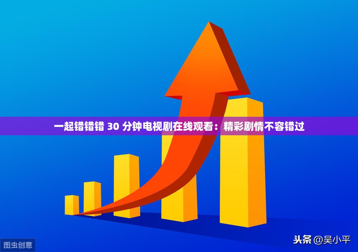 一起错错错 30 分钟电视剧在线观看：精彩剧情不容错过