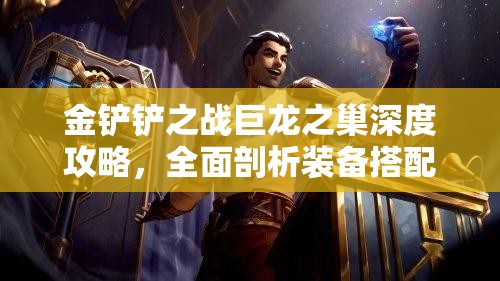 金铲铲之战巨龙之巢深度攻略，全面剖析装备搭配与高效防御策略