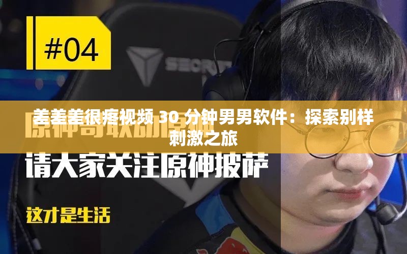 差差差很疼视频 30 分钟男男软件：探索别样刺激之旅