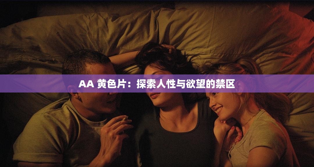 AA 黄色片：探索人性与欲望的禁区