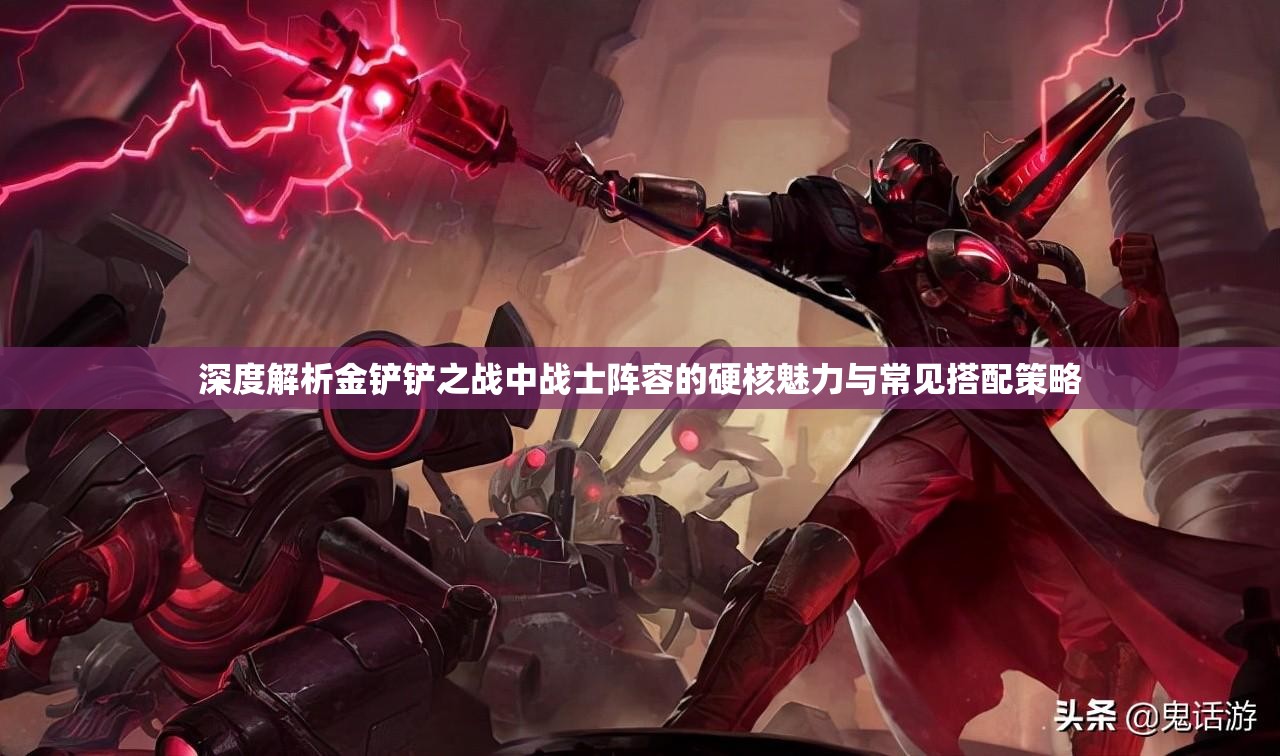 深度解析金铲铲之战中战士阵容的硬核魅力与常见搭配策略