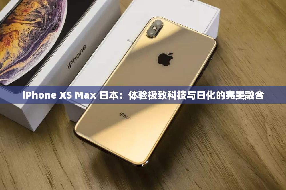 iPhone XS Max 日本：体验极致科技与日化的完美融合