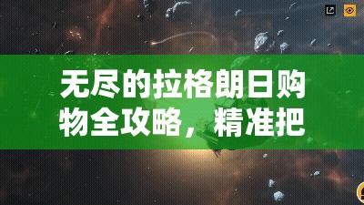 无尽的拉格朗日购物全攻略，精准把握折扣时机，助你轻松购得心仪好物