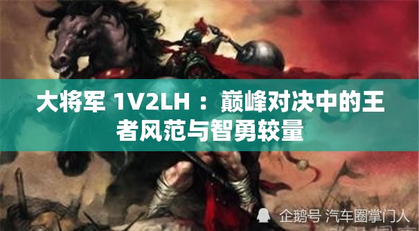 大将军 1V2LH ：巅峰对决中的王者风范与智勇较量