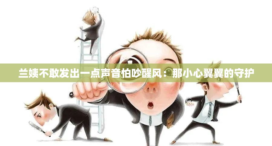 兰姨不敢发出一点声音怕吵醒风：那小心翼翼的守护