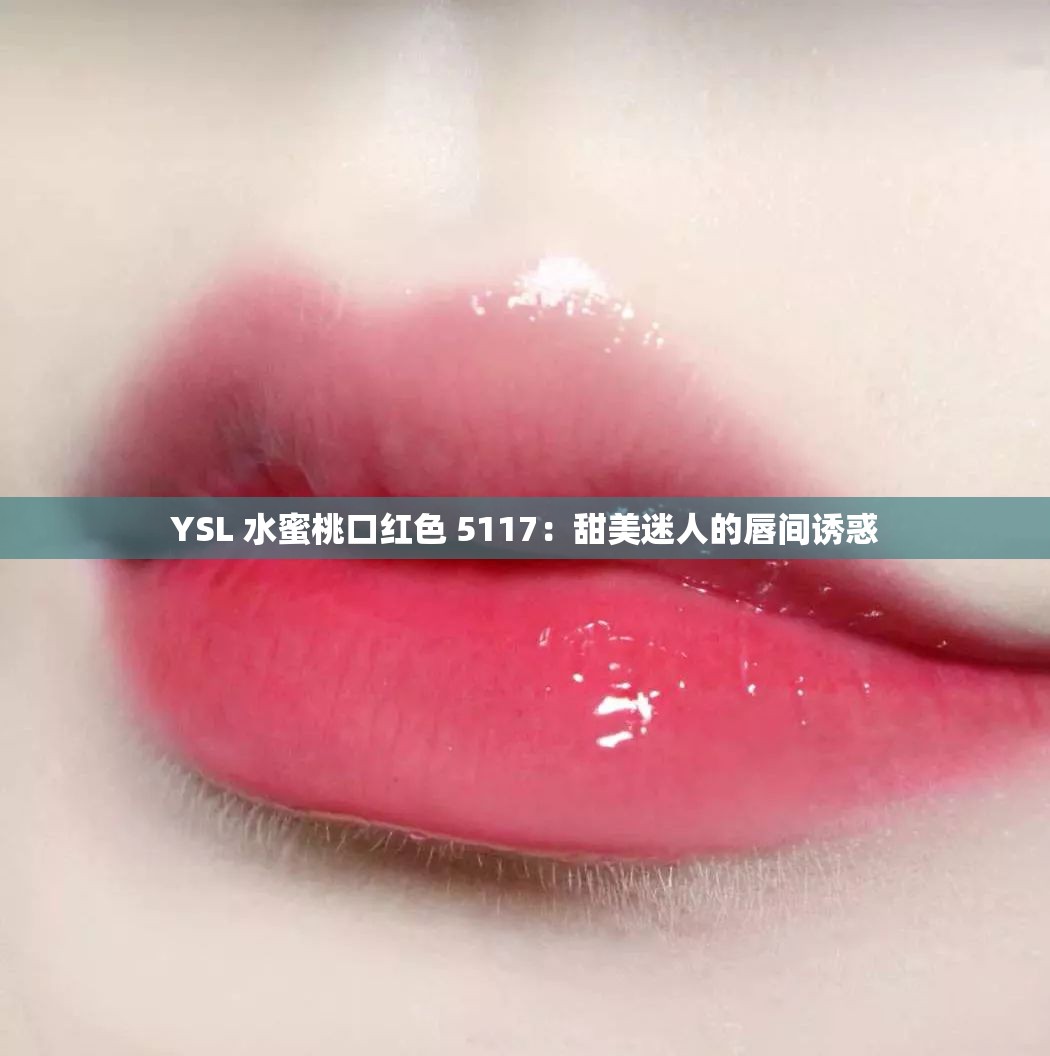 YSL 水蜜桃口红色 5117：甜美迷人的唇间诱惑