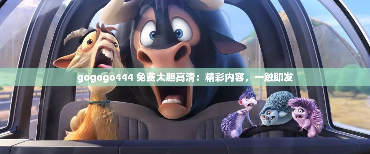 gogogo444 免费大胆高清：精彩内容，一触即发