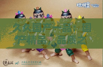 久久国产一品：国产精品，品质之选，让你久久回味