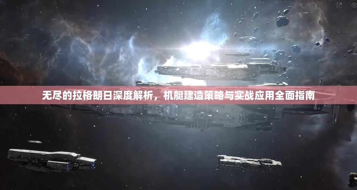 无尽的拉格朗日深度解析，机艇建造策略与实战应用全面指南