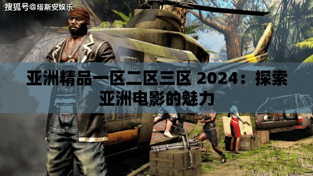 亚洲精品一区二区三区 2024：探索亚洲电影的魅力