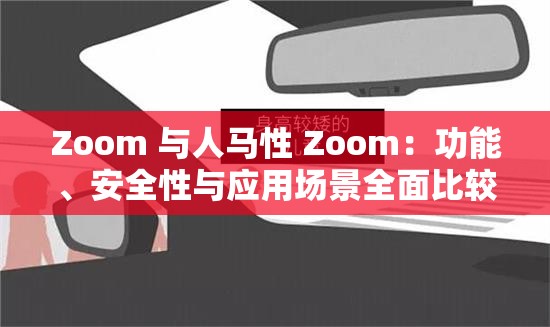 Zoom 与人马性 Zoom：功能、安全性与应用场景全面比较