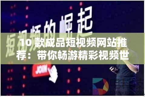 10 款成品短视频网站推荐：带你畅游精彩视频世界