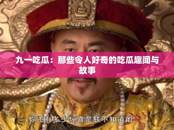 九一吃瓜：那些令人好奇的吃瓜趣闻与故事