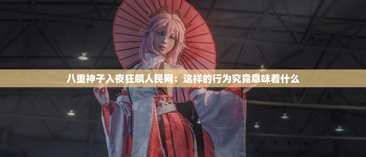 八重神子入夜狂飙人民网：这样的行为究竟意味着什么