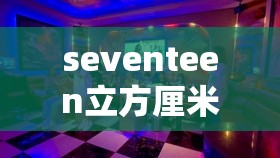 seventeen立方厘米的奥秘