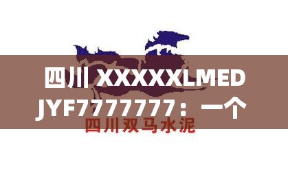 四川 XXXXXLMEDJYF7777777：一个独特且重要的标识符号