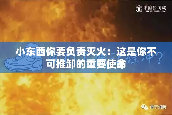 小东西你要负责灭火：这是你不可推卸的重要使命