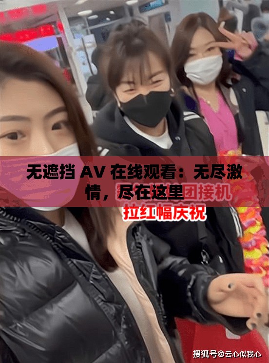 无遮挡 A∨ 在线观看：无尽激情，尽在这里