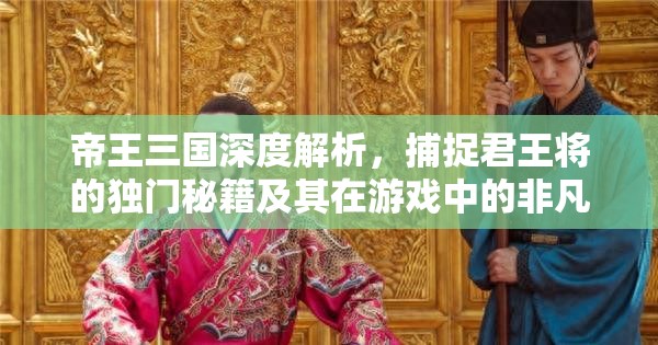帝王三国深度解析，捕捉君王将的独门秘籍及其在游戏中的非凡战略作用
