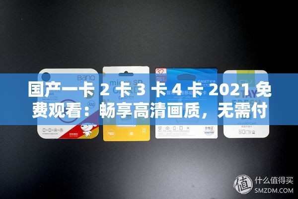 国产一卡 2 卡 3 卡 4 卡 2021 免费观看：畅享高清画质，无需付费