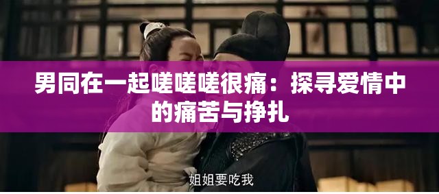 男同在一起嗟嗟嗟很痛：探寻爱情中的痛苦与挣扎