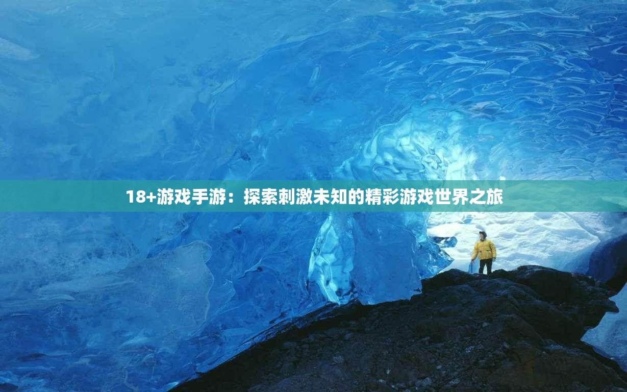 18+游戏手游：探索刺激未知的精彩游戏世界之旅