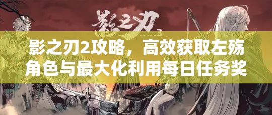 影之刃2攻略，高效获取左殇角色与最大化利用每日任务奖励策略