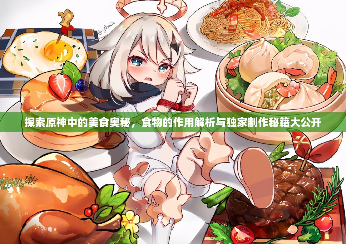 探索原神中的美食奥秘，食物的作用解析与独家制作秘籍大公开