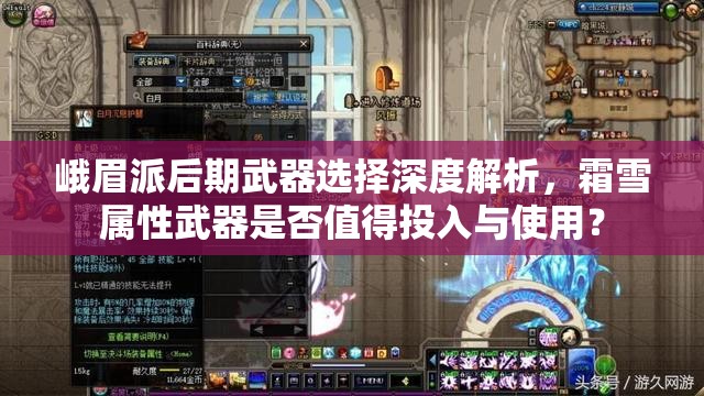 峨眉派后期武器选择深度解析，霜雪属性武器是否值得投入与使用？
