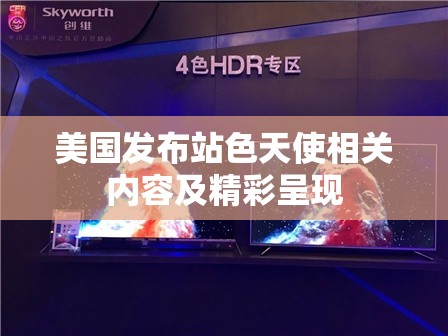 美国发布站色天使相关内容及精彩呈现