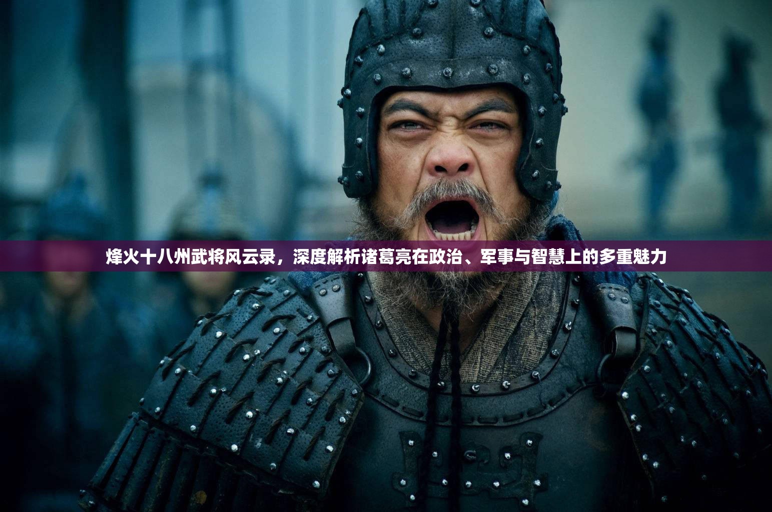 烽火十八州武将风云录，深度解析诸葛亮在政治、军事与智慧上的多重魅力