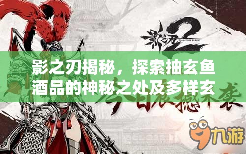 影之刃揭秘，探索抽玄鱼酒品的神秘之处及多样玄鱼种类