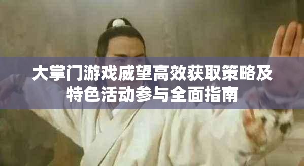 大掌门游戏威望高效获取策略及特色活动参与全面指南