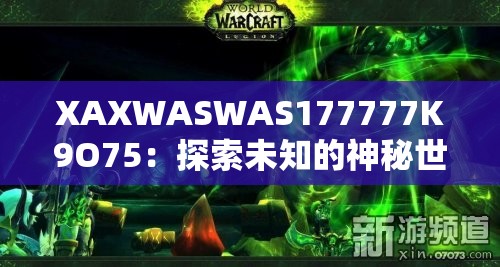 XAXWASWAS177777K9O75：探索未知的神秘世界