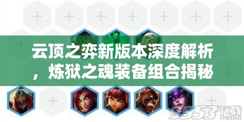云顶之弈新版本深度解析，炼狱之魂装备组合揭秘与强势崛起