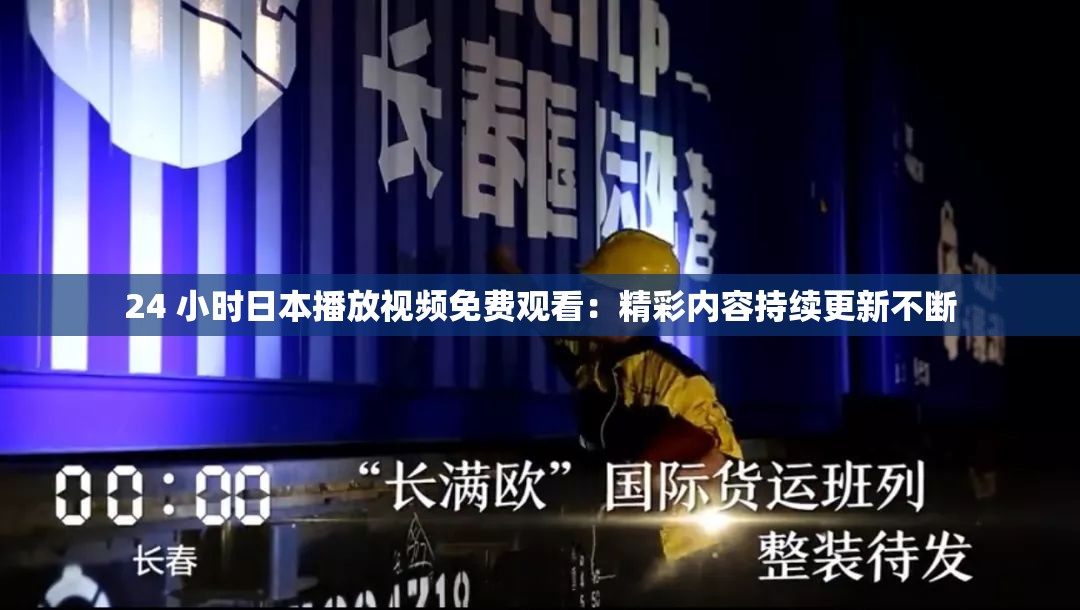 24 小时日本播放视频免费观看：精彩内容持续更新不断