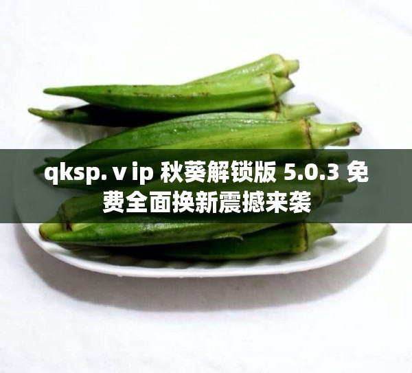 qksp.ⅴip 秋葵解锁版 5.0.3 免费全面换新震撼来袭
