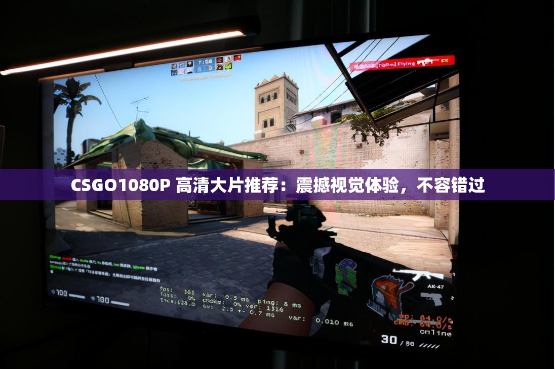 CSGO1080P 高清大片推荐：震撼视觉体验，不容错过