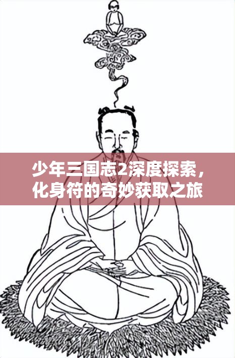 少年三国志2深度探索，化身符的奇妙获取之旅与独家秘籍揭秘