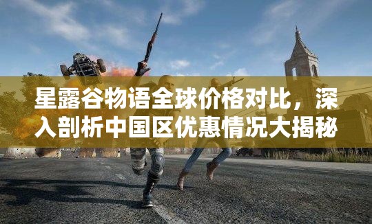 星露谷物语全球价格对比，深入剖析中国区优惠情况大揭秘