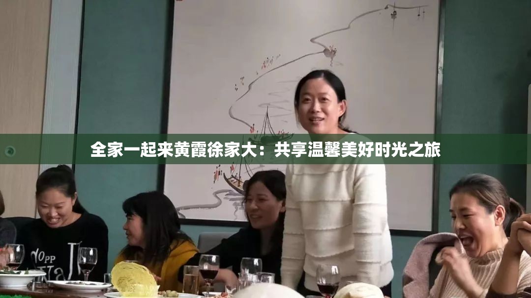 全家一起来黄霞徐家大：共享温馨美好时光之旅