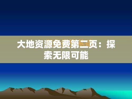 大地资源免费第二页：探索无限可能