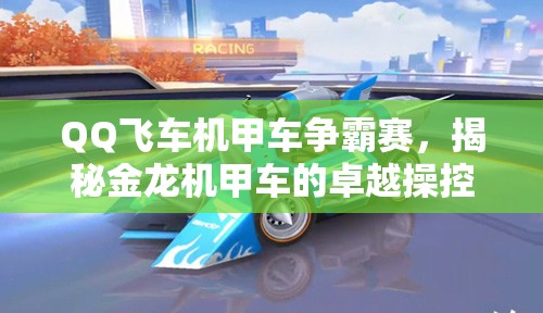 QQ飞车机甲车争霸赛，揭秘金龙机甲车的卓越操控性能与技巧