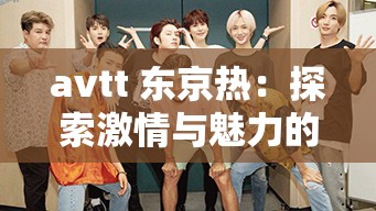 avtt 东京热：探索激情与魅力的独特之旅