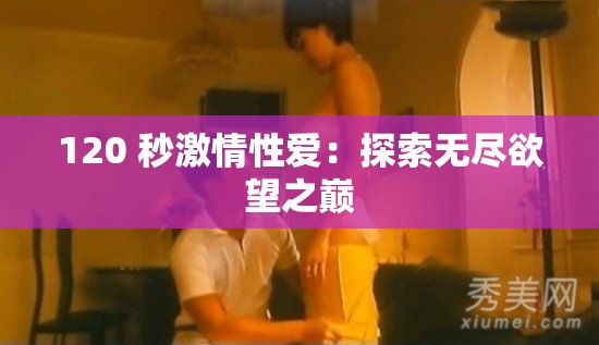120 秒激情性爱：探索无尽欲望之巅