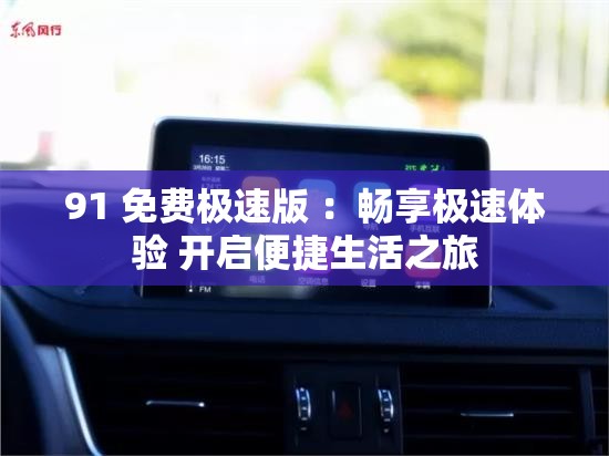 91 免费极速版 ：畅享极速体验 开启便捷生活之旅