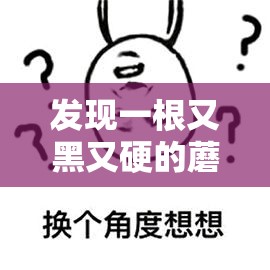 发现一根又黑又硬的蘑菇头，让我震惊不已：这是什么？